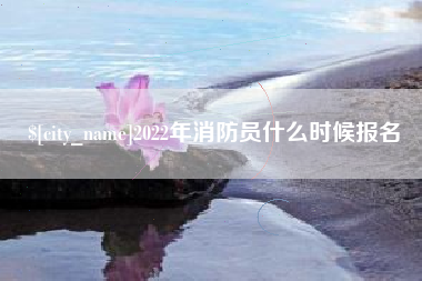 武汉2022年消防员什么时候报名