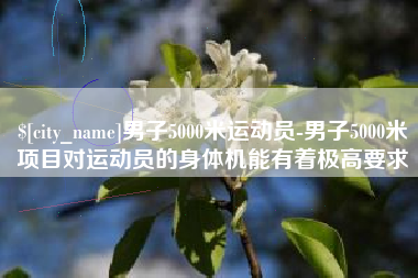 武汉男子5000米运动员-男子5000米项目对运动员的身体机能有着极高要求