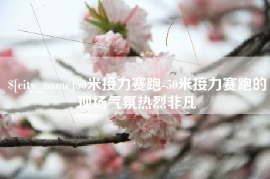 武汉50米接力赛跑-50米接力赛跑的现场气氛热烈非凡