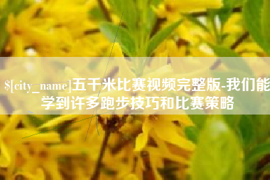 武汉五千米比赛视频完整版-我们能学到许多跑步技巧和比赛策略