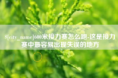 武汉600米接力赛怎么跑-这是接力赛中最容易出现失误的地方