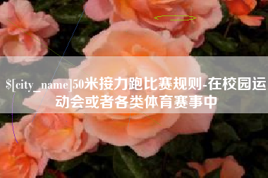 武汉50米接力跑比赛规则-在校园运动会或者各类体育赛事中