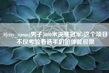 武汉男子5000米决赛冠军-这个项目不仅考验着选手们的体能极限