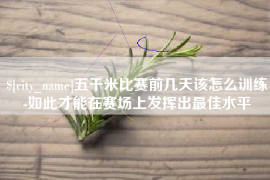 武汉五千米比赛前几天该怎么训练-如此才能在赛场上发挥出最佳水平