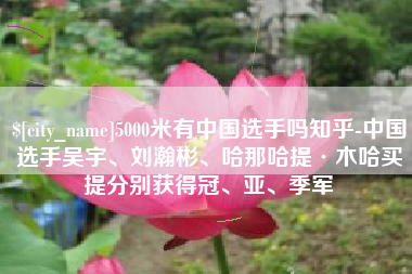 武汉5000米有中国选手吗知乎-中国选手吴宇、刘瀚彬、哈那哈提·木哈买提分别获得冠、亚、季军