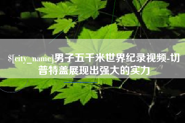 武汉男子五千米世界纪录视频-切普特盖展现出强大的实力