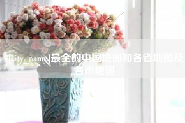 武汉最全的中国地图和各省地图及各市地图