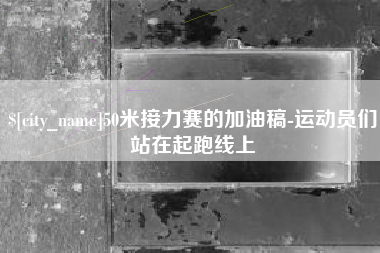 武汉50米接力赛的加油稿-运动员们站在起跑线上