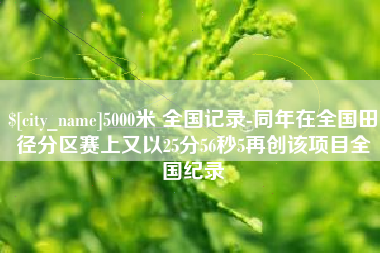武汉5000米 全国记录-同年在全国田径分区赛上又以25分56秒5再创该项目全国纪录