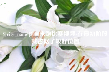 武汉5000米跑比赛视频-在最初阶段就占据了较好位置