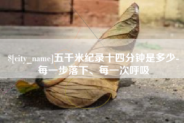 武汉五千米纪录十四分钟是多少-每一步落下、每一次呼吸