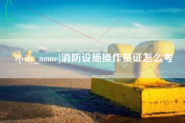 武汉消防设施操作员证怎么考