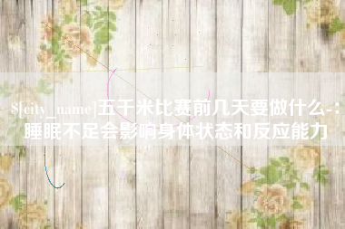 武汉五千米比赛前几天要做什么-：睡眠不足会影响身体状态和反应能力