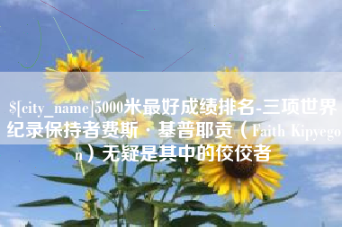 武汉5000米最好成绩排名-三项世界纪录保持者费斯·基普耶贡（Faith Kipyegon）无疑是其中的佼佼者