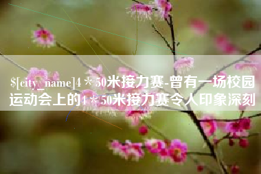 武汉4＊50米接力赛-曾有一场校园运动会上的4＊50米接力赛令人印象深刻