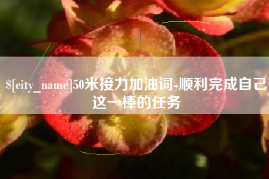 武汉50米接力加油词-顺利完成自己这一棒的任务
