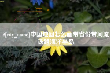 武汉中国地图怎么画带省份带河流铁路海洋半岛