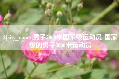 武汉男子5000米国家级运动员-国家级的男子5000米运动员