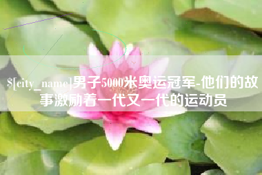 武汉男子5000米奥运冠军-他们的故事激励着一代又一代的运动员