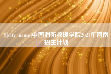 武汉中国消防救援学院2021年河南招生计划
