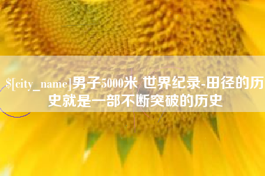 武汉男子5000米 世界纪录-田径的历史就是一部不断突破的历史