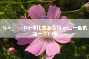 武汉5千米比赛怎么跑-最后一圈的第一个100米