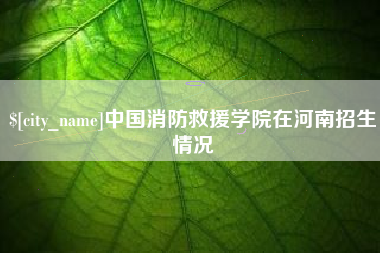 武汉中国消防救援学院在河南招生情况