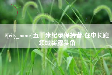 武汉五千米纪录保持者-在中长跑领域崭露头角