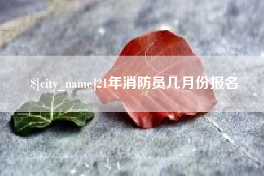 武汉21年消防员几月份报名