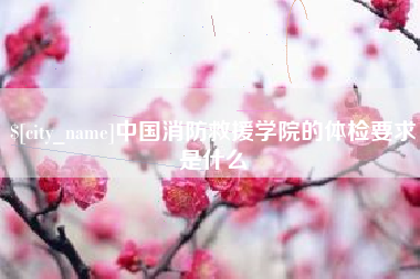 武汉中国消防救援学院的体检要求是什么