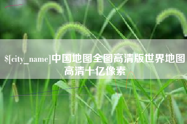 武汉中国地图全图高清版世界地图高清十亿像素