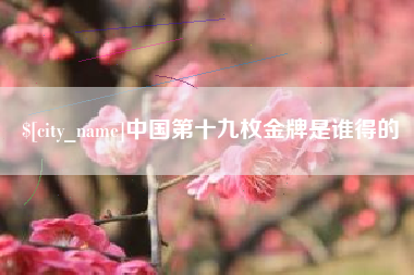 武汉中国第十九枚金牌是谁得的