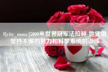 武汉5000米世界冠军法拉赫-他凭借坚持不懈的努力和科学系统的训练