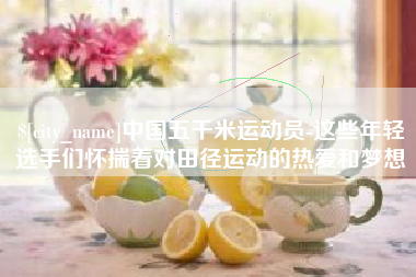 武汉中国五千米运动员-这些年轻选手们怀揣着对田径运动的热爱和梦想