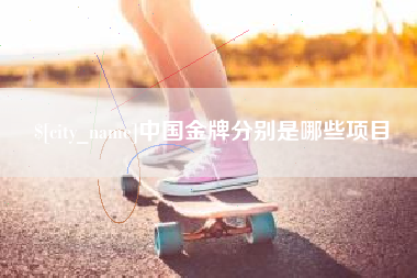 武汉中国金牌分别是哪些项目