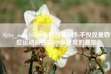武汉4x100米接力赛56秒-不仅仅是四位运动员各自100米速度的叠加