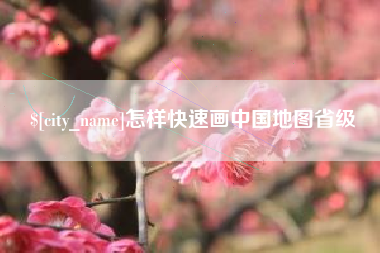 武汉怎样快速画中国地图省级