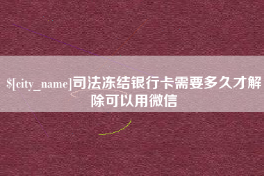 武汉司法冻结银行卡需要多久才解除可以用微信