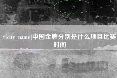武汉中国金牌分别是什么项目比赛时间
